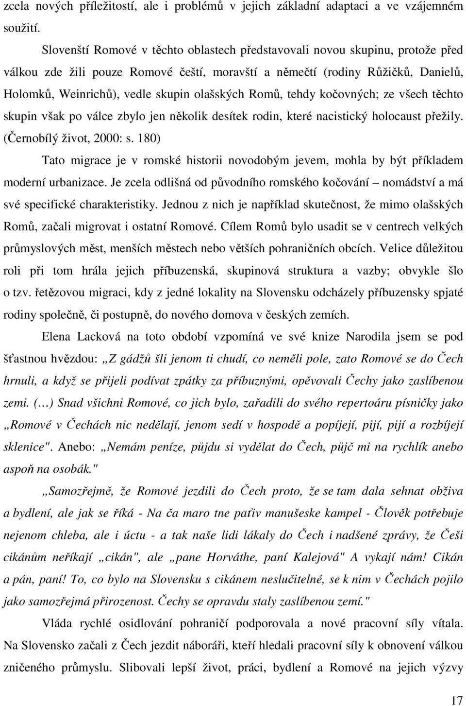 olašských Romů, tehdy kočovných; ze všech těchto skupin však po válce zbylo jen několik desítek rodin, které nacistický holocaust přežily. (Černobílý život, 2000: s.
