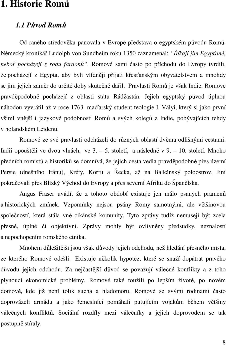 Romové sami často po příchodu do Evropy tvrdili, že pocházejí z Egypta, aby byli vlídněji přijati křesťanským obyvatelstvem a mnohdy se jim jejich záměr do určité doby skutečně dařil.