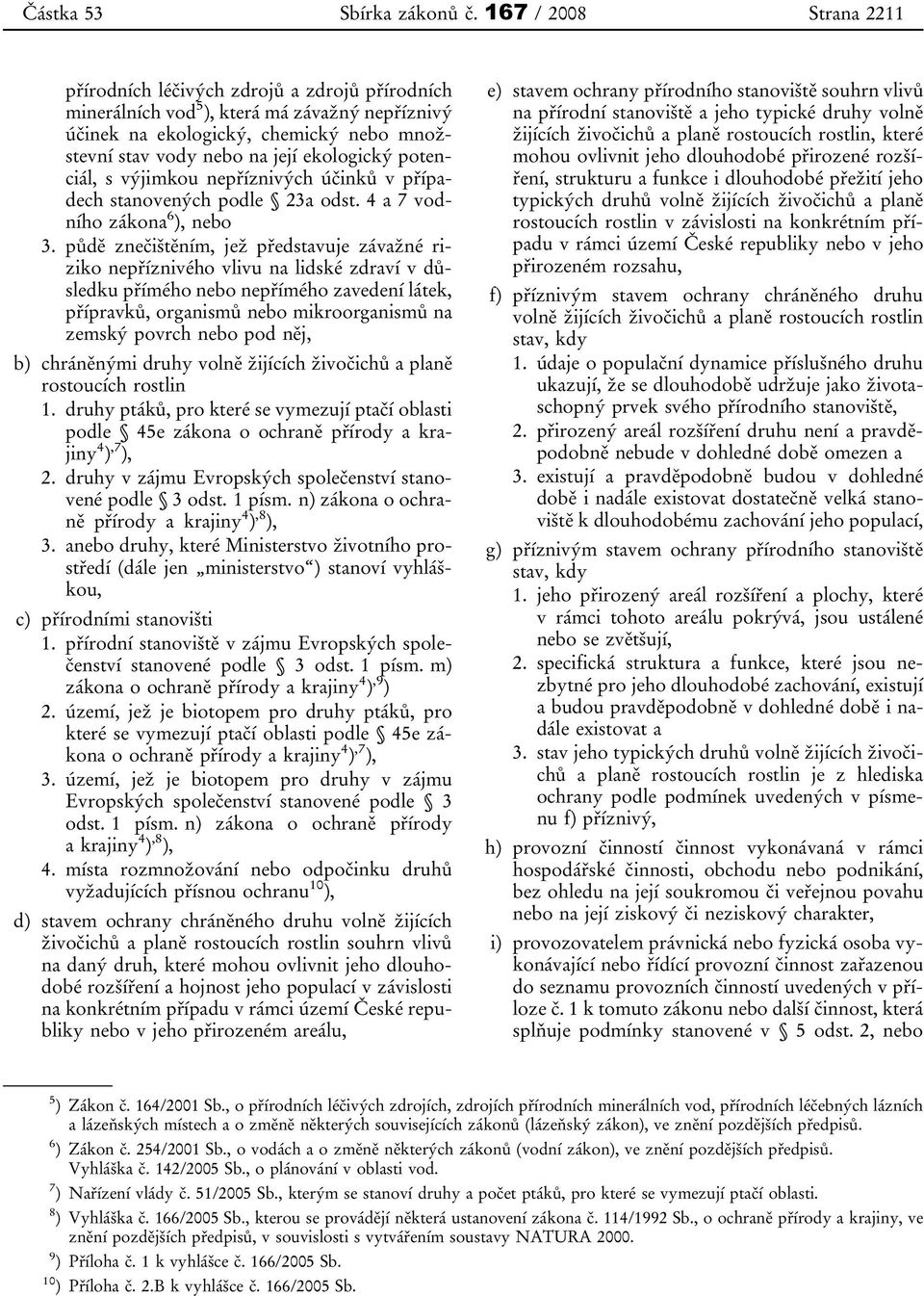 potenciál, s výjimkou nepříznivých účinků v případech stanovených podle 23a odst. 4 a 7 vodního zákona 6 ), nebo 3.