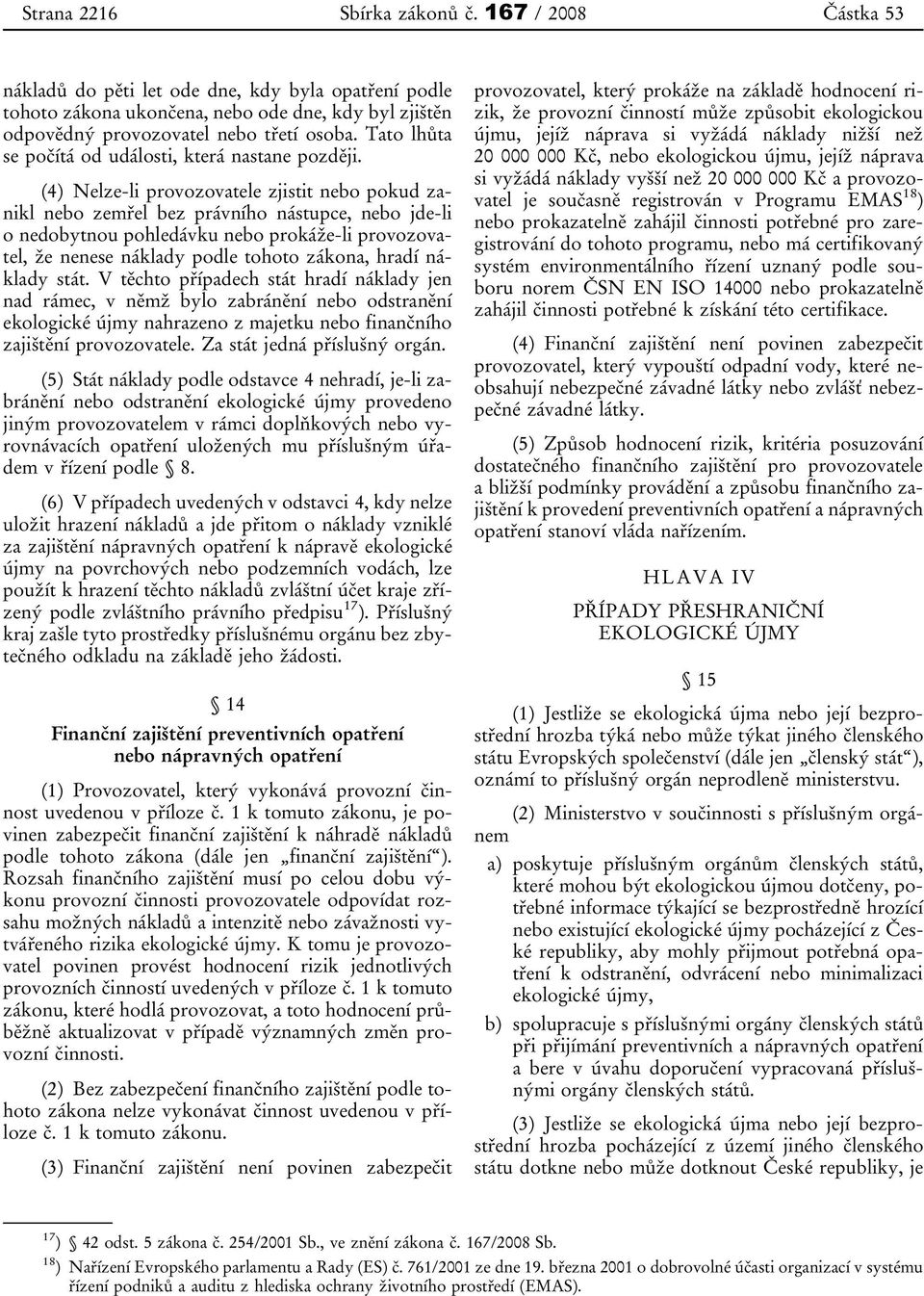 (4) Nelze-li provozovatele zjistit nebo pokud zanikl nebo zemřel bez právního nástupce, nebo jde-li o nedobytnou pohledávku nebo prokáže-li provozovatel, že nenese náklady podle tohoto zákona, hradí