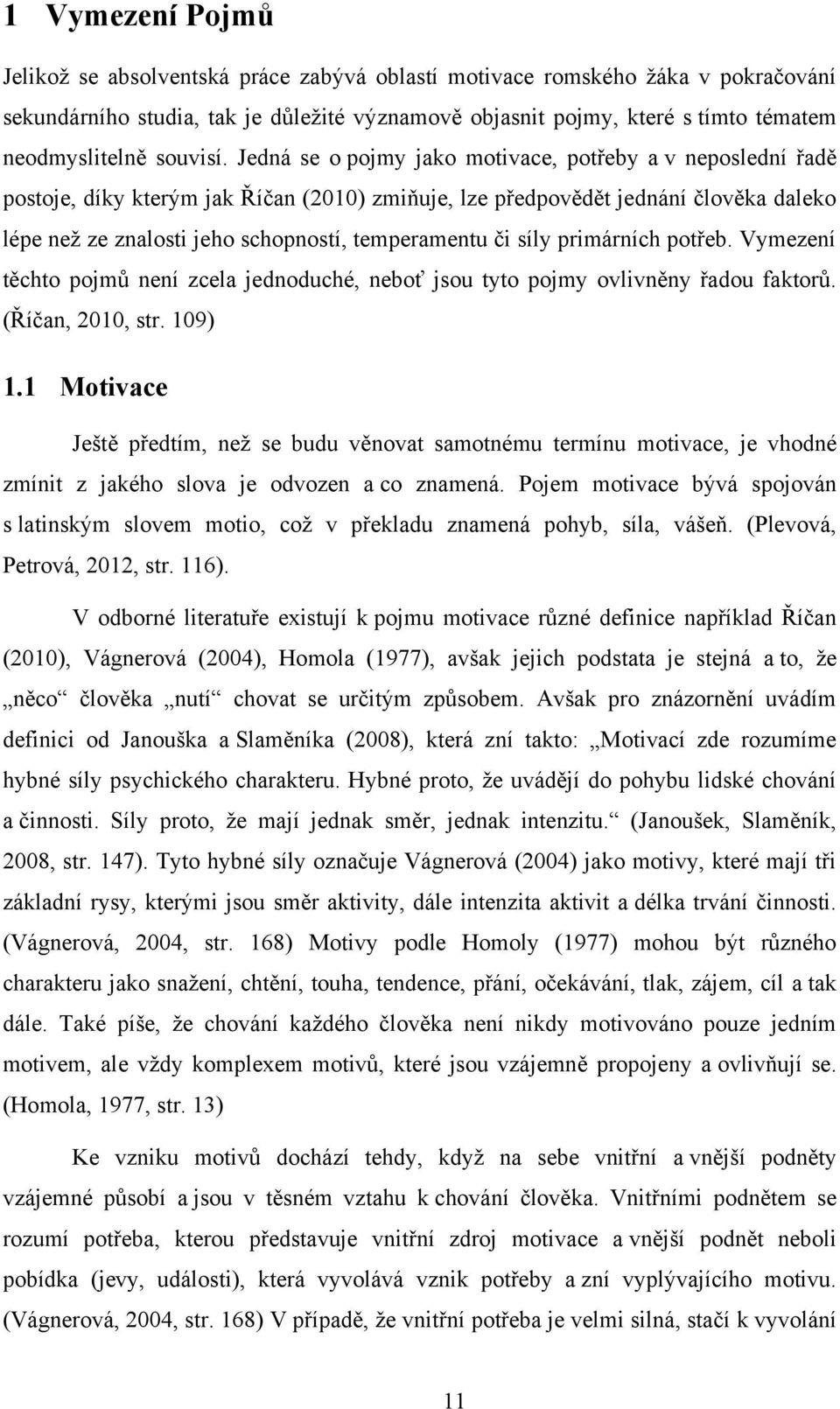 Jedná se o pojmy jako motivace, potřeby a v neposlední řadě postoje, díky kterým jak Říčan (2010) zmiňuje, lze předpovědět jednání člověka daleko lépe neţ ze znalosti jeho schopností, temperamentu či