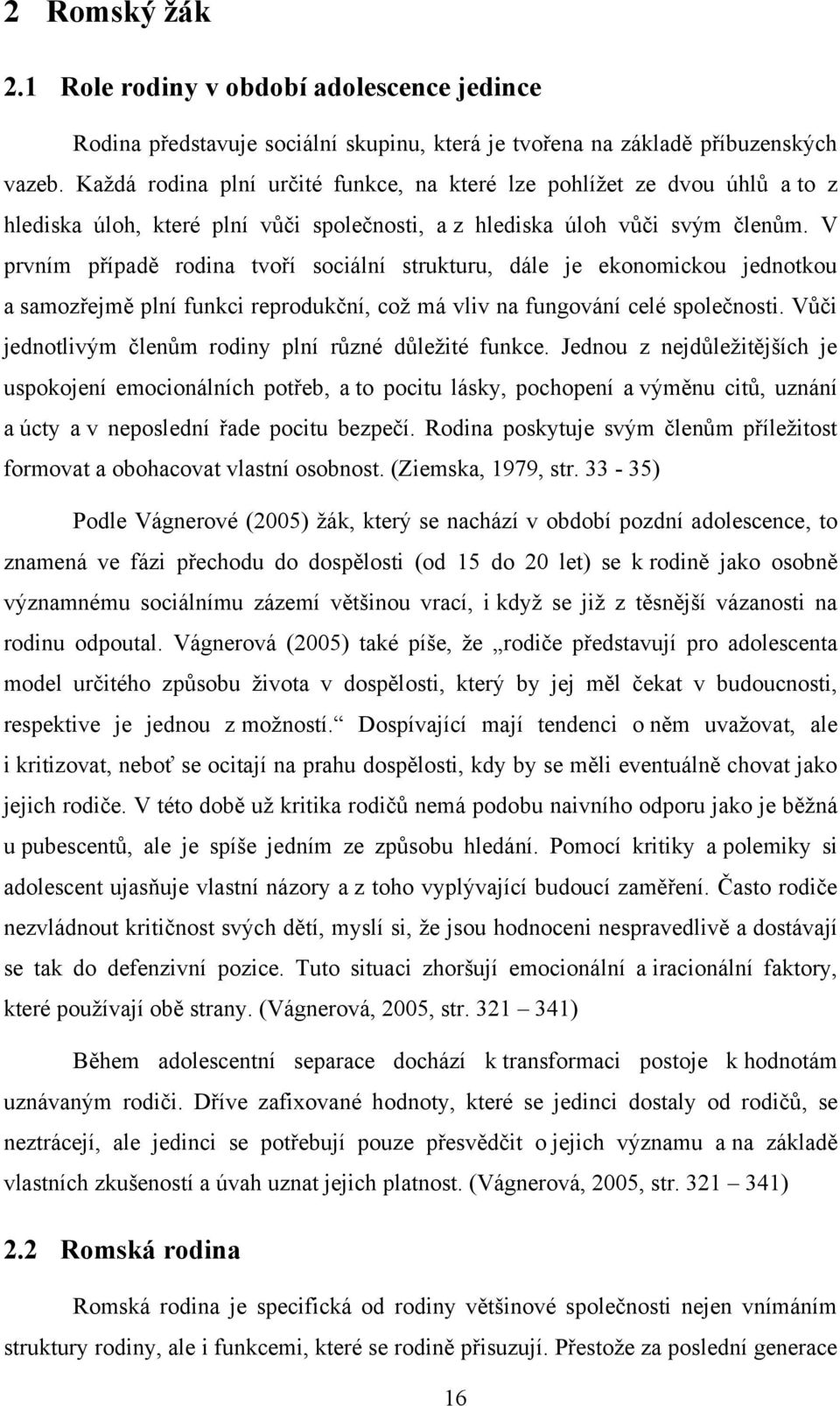 V prvním případě rodina tvoří sociální strukturu, dále je ekonomickou jednotkou a samozřejmě plní funkci reprodukční, coţ má vliv na fungování celé společnosti.