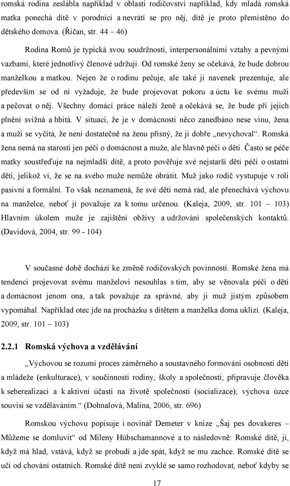 Nejen ţe o rodinu pečuje, ale také jí navenek prezentuje, ale především se od ní vyţaduje, ţe bude projevovat pokoru a úctu ke svému muţi a pečovat o něj.