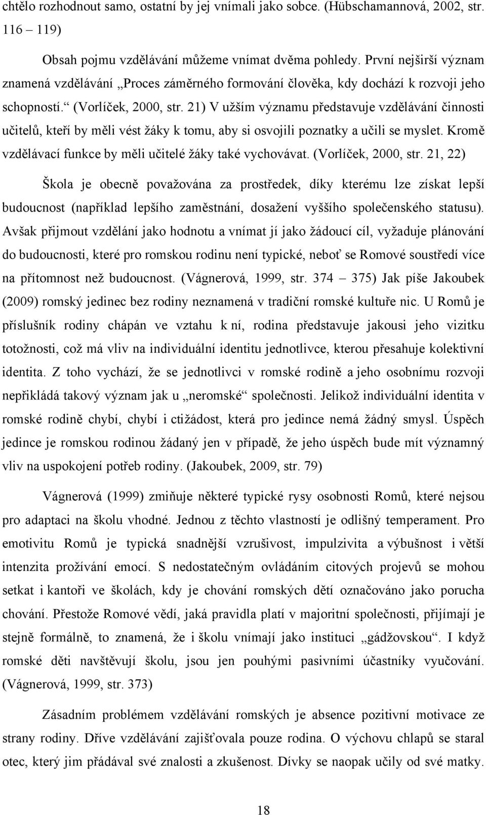 21) V uţším významu představuje vzdělávání činnosti učitelů, kteří by měli vést ţáky k tomu, aby si osvojili poznatky a učili se myslet. Kromě vzdělávací funkce by měli učitelé ţáky také vychovávat.