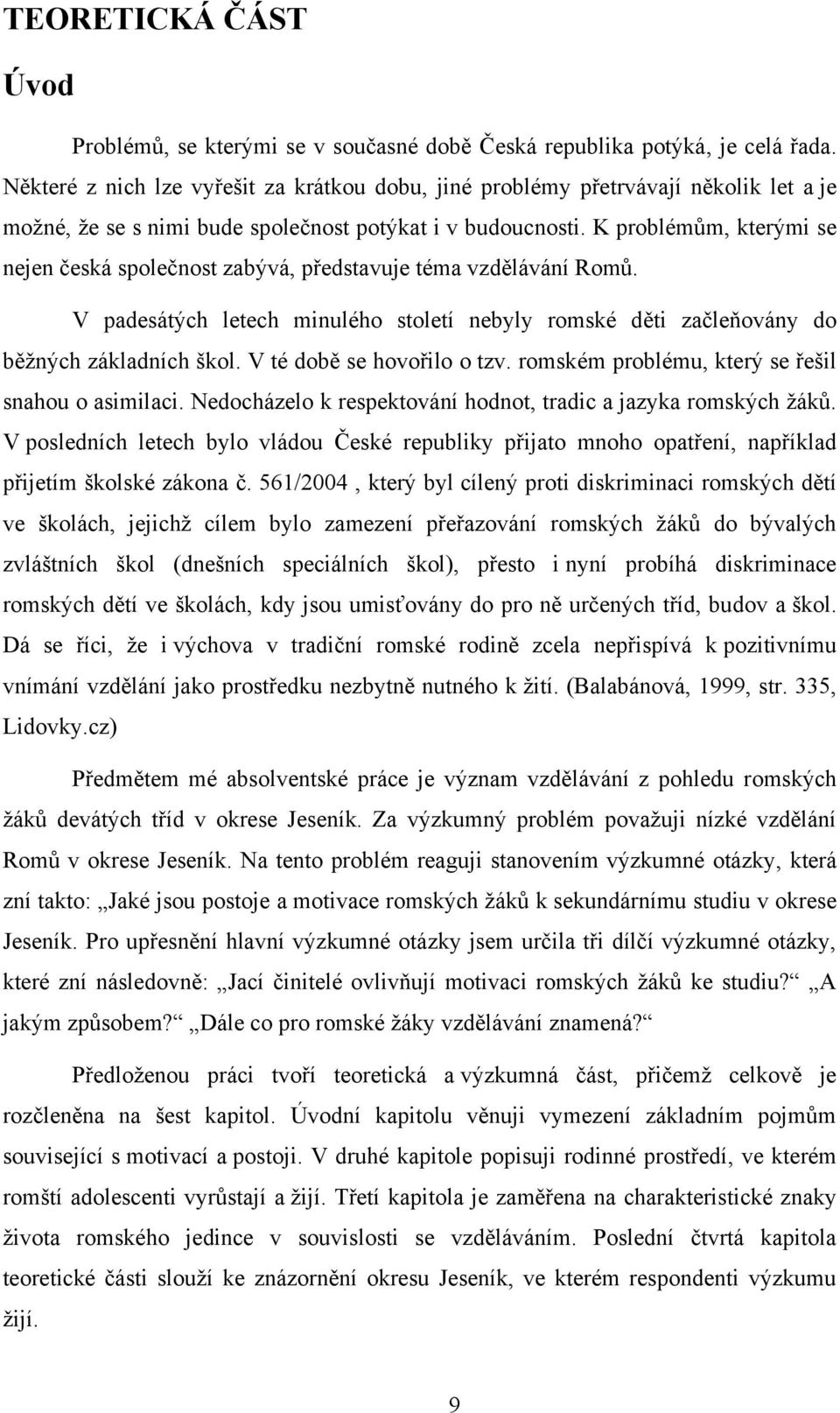 K problémům, kterými se nejen česká společnost zabývá, představuje téma vzdělávání Romů. V padesátých letech minulého století nebyly romské děti začleňovány do běţných základních škol.