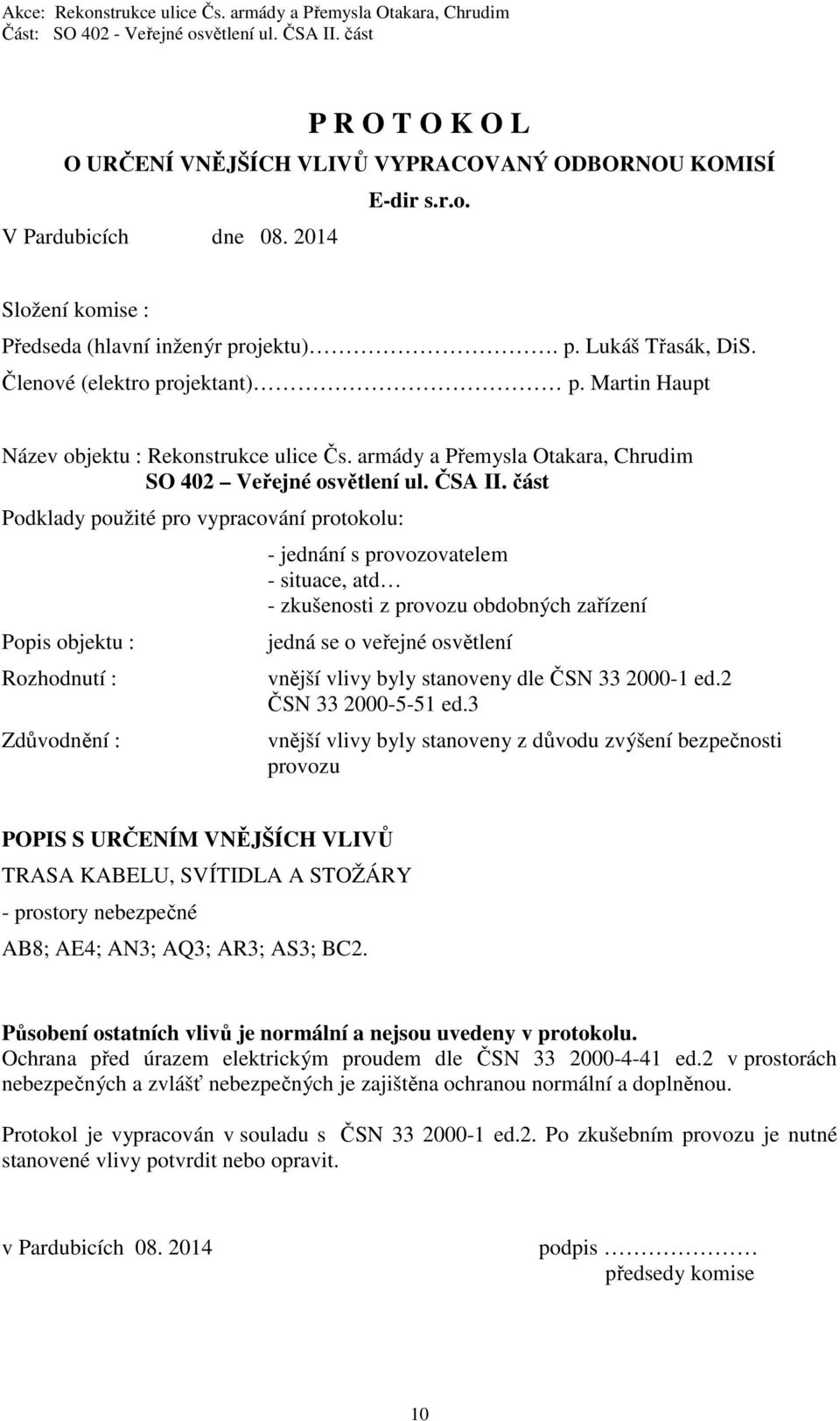 část Podklady použité pro vypracování protokolu: Popis objektu : Rozhodnutí : Zdůvodnění : - jednání s provozovatelem - situace, atd - zkušenosti z provozu obdobných zařízení jedná se o veřejné