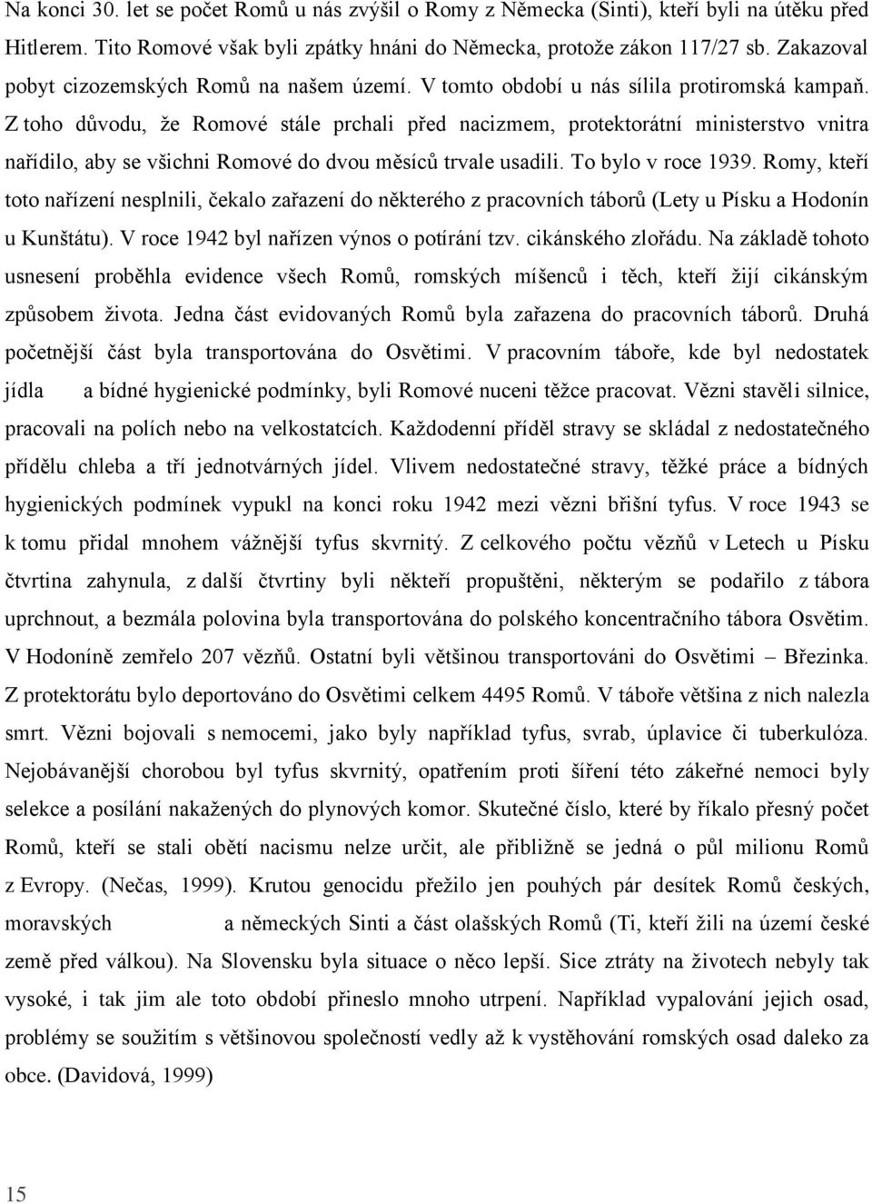 Z toho důvodu, že Romové stále prchali před nacizmem, protektorátní ministerstvo vnitra nařídilo, aby se všichni Romové do dvou měsíců trvale usadili. To bylo v roce 1939.