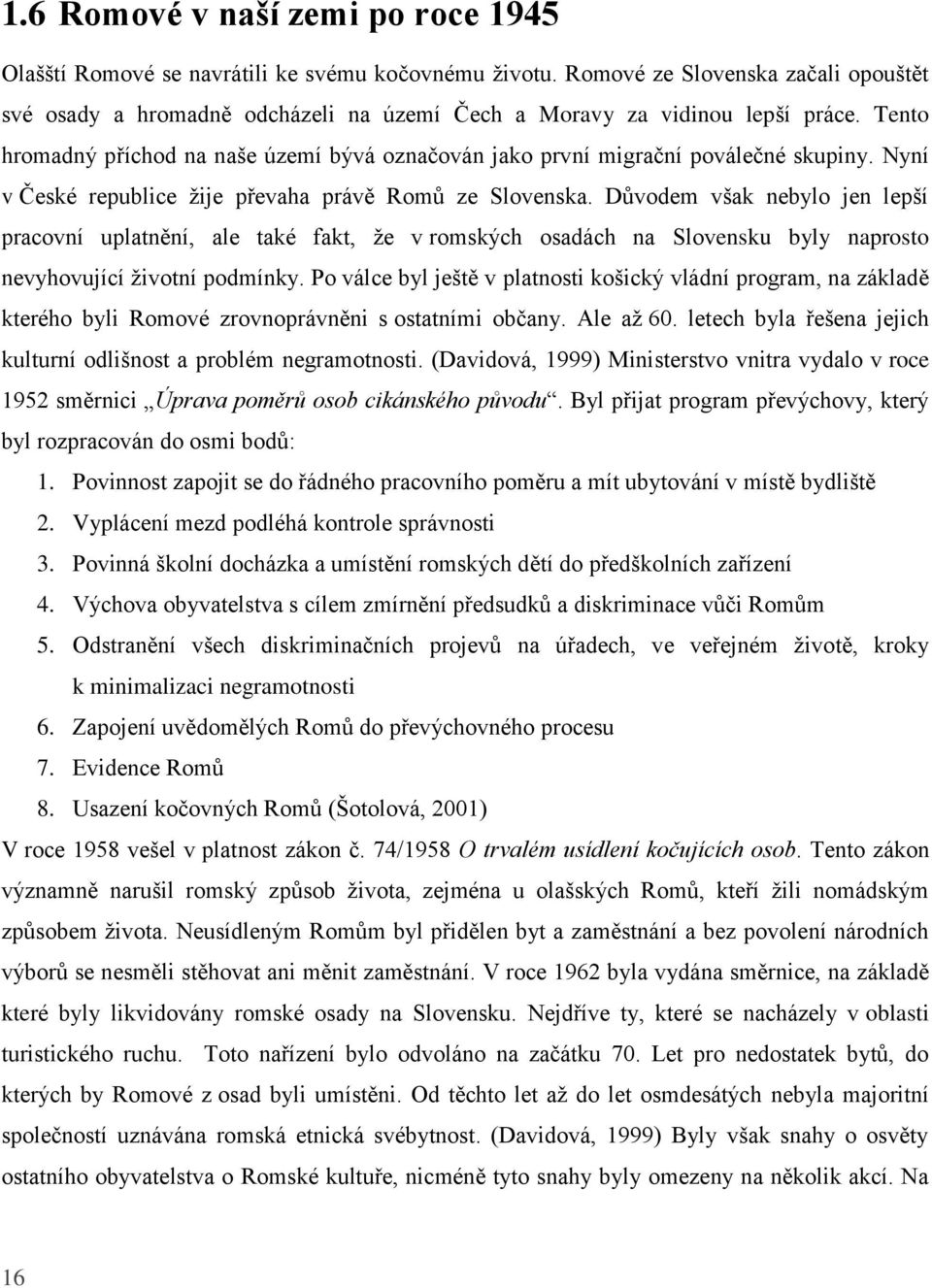 Tento hromadný příchod na naše území bývá označován jako první migrační poválečné skupiny. Nyní v České republice žije převaha právě Romů ze Slovenska.