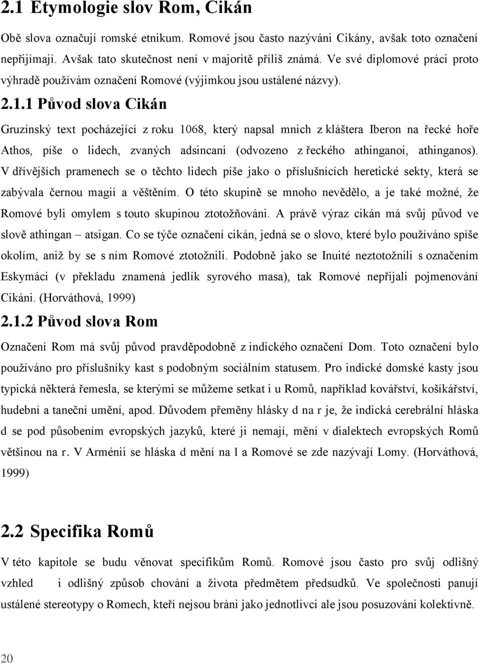 1 Původ slova Cikán Gruzínský text pocházející z roku 1068, který napsal mnich z kláštera Iberon na řecké hoře Athos, píše o lidech, zvaných adsincani (odvozeno z řeckého athinganoi, athinganos).