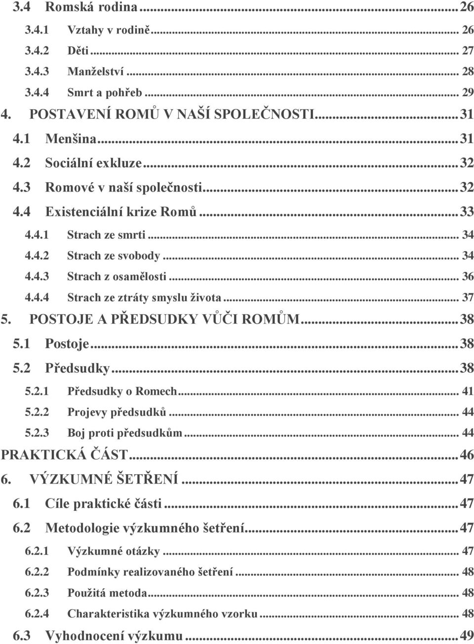 .. 37 5. POSTOJE A PŘEDSUDKY VŮČI ROMŮM... 38 5.1 Postoje... 38 5.2 Předsudky... 38 5.2.1 Předsudky o Romech... 41 5.2.2 Projevy předsudků... 44 5.2.3 Boj proti předsudkům... 44 PRAKTICKÁ ČÁST... 46 6.