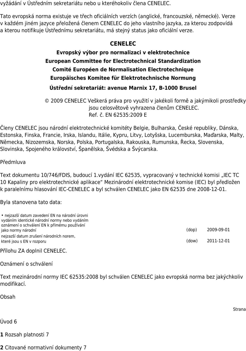 CENELEC Evropský výbor pro normalizaci v elektrotechnice European Committee for Electrotechnical Standardization Comité Européen de Normalisation Electrotechnique Europäisches Komitee für