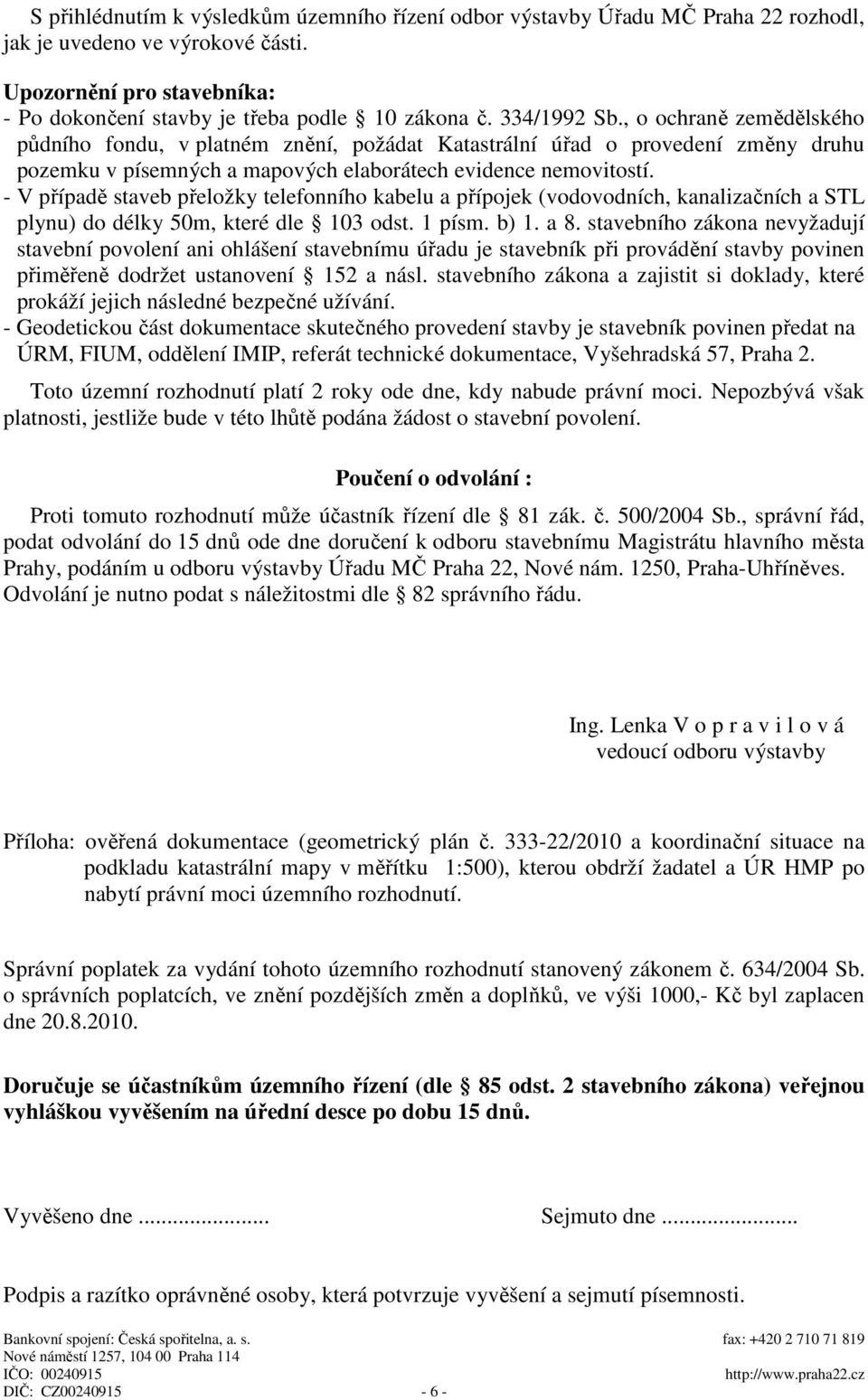 - V případě staveb přeložky telefonního kabelu a přípojek (vodovodních, kanalizačních a STL plynu) do délky 50m, které dle 103 odst. 1 písm. b) 1. a 8.