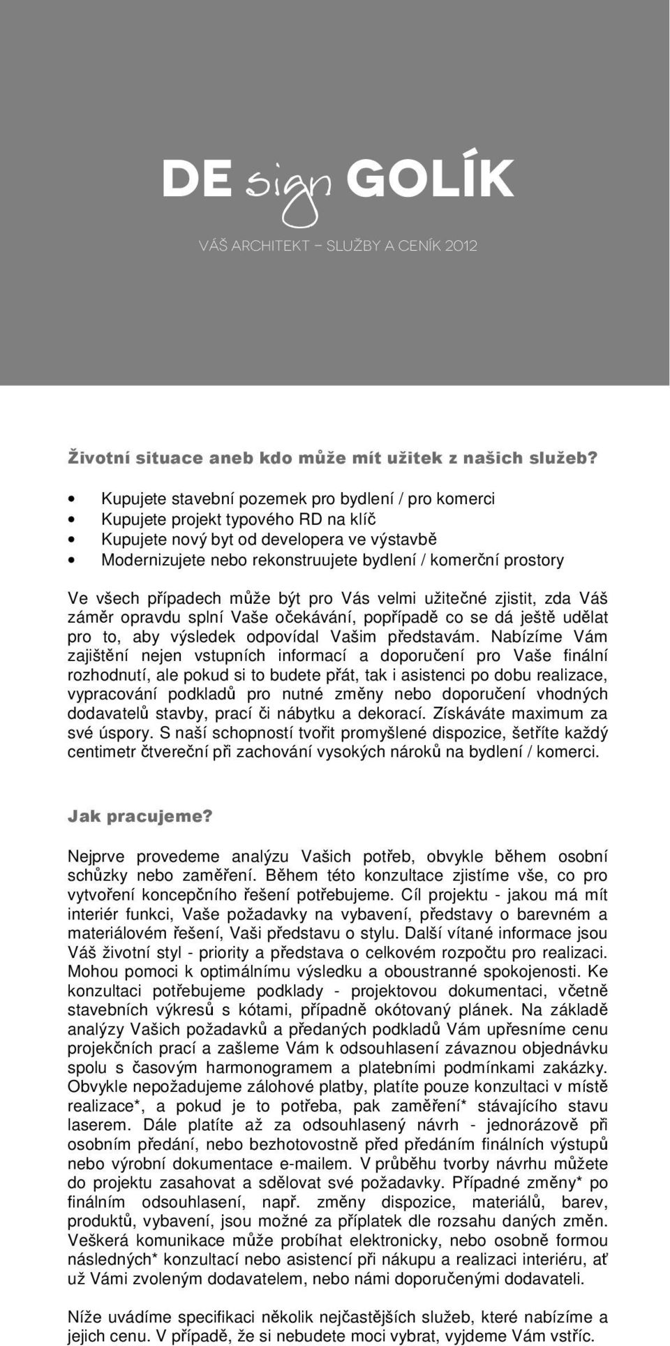 všech případech může být pro Vás velmi užitečné zjistit, zda Váš záměr opravdu splní Vaše očekávání, popřípadě co se dá ještě udělat pro to, aby výsledek odpovídal Vašim představám.