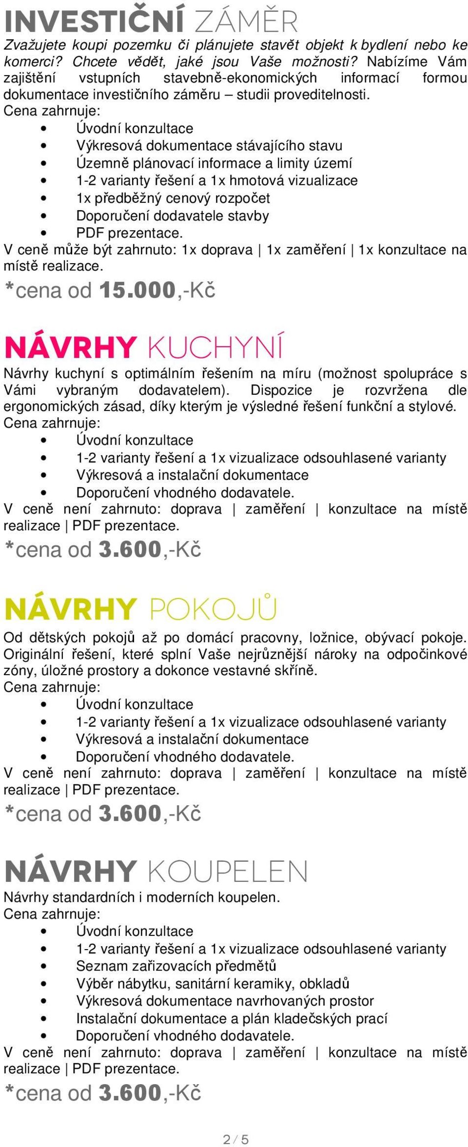 Výkresová dokumentace stávajícího stavu Územně plánovací informace a limity území 1-2 varianty řešení a 1x hmotová vizualizace 1x předběžný cenový rozpočet Doporučení dodavatele stavby místě