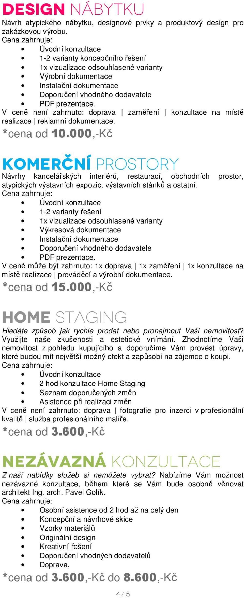 000,-Kč komerční prostory Návrhy kancelářských interiérů, restaurací, obchodních prostor, atypických výstavních expozic, výstavních stánků a ostatní.