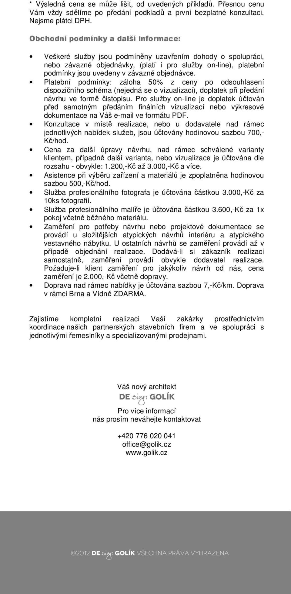 objednávce. Platební podmínky: záloha 50% z ceny po odsouhlasení dispozičního schéma (nejedná se o vizualizaci), doplatek při předání návrhu ve formě čistopisu.