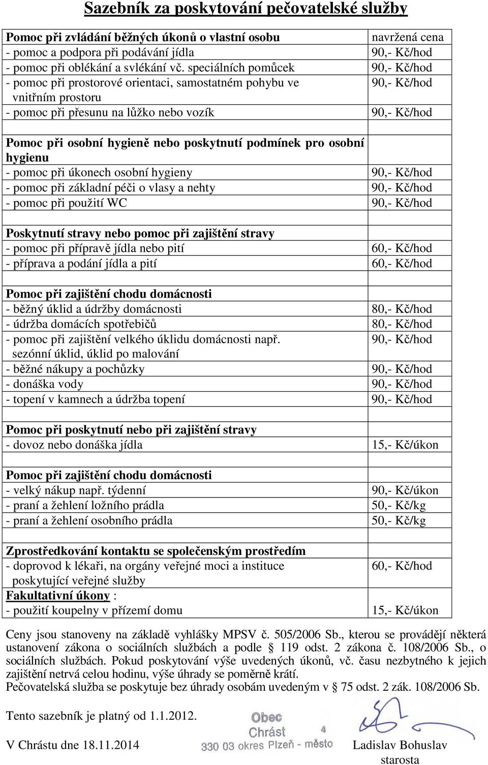 poskytnutí podmínek pro osobní hygienu - pomoc při úkonech osobní hygieny 90,- Kč/hod - pomoc při základní péči o vlasy a nehty 90,- Kč/hod - pomoc při použití WC 90,- Kč/hod Poskytnutí stravy nebo