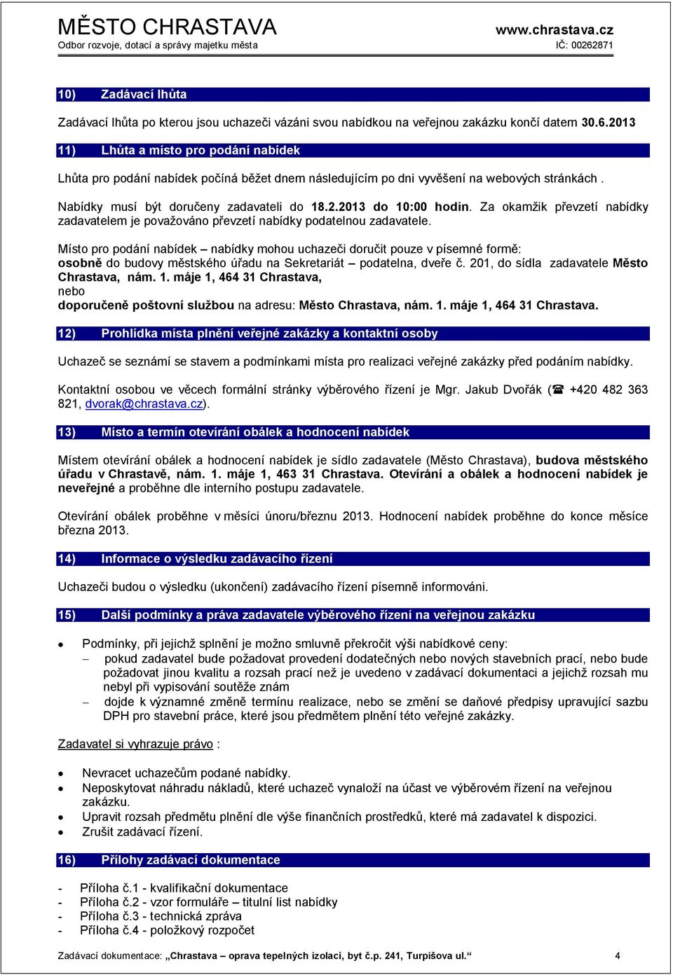 2013 11) Lhůta a místo pro podání nabídek Lhůta pro podání nabídek počíná běžet dnem následujícím po dni vyvěšení na webových stránkách. Nabídky musí být doručeny zadavateli do 18.2.2013 do 10:00 hodin.