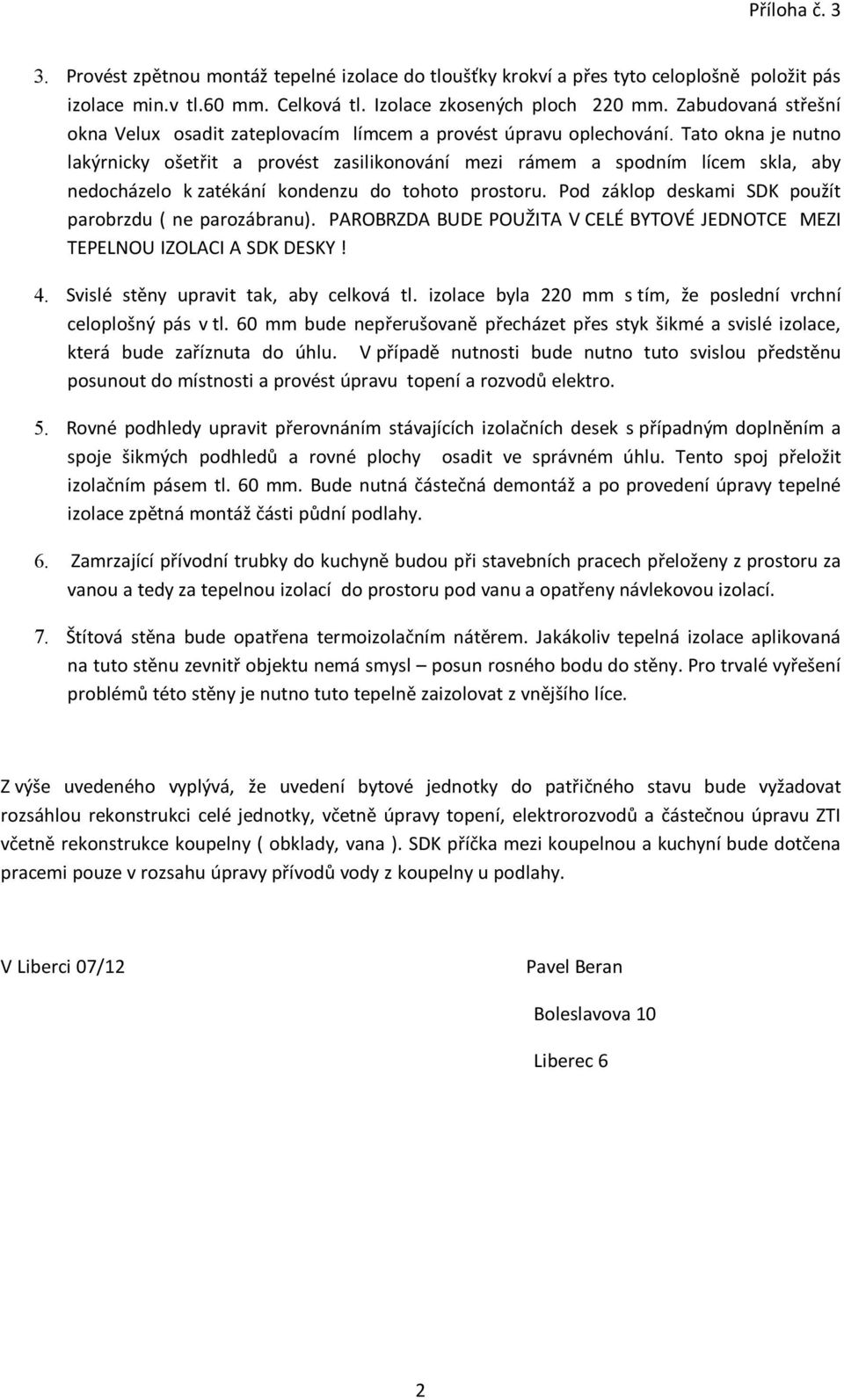 Tato okna je nutno lakýrnicky ošetřit a provést zasilikonování mezi rámem a spodním lícem skla, aby nedocházelo k zatékání kondenzu do tohoto prostoru.