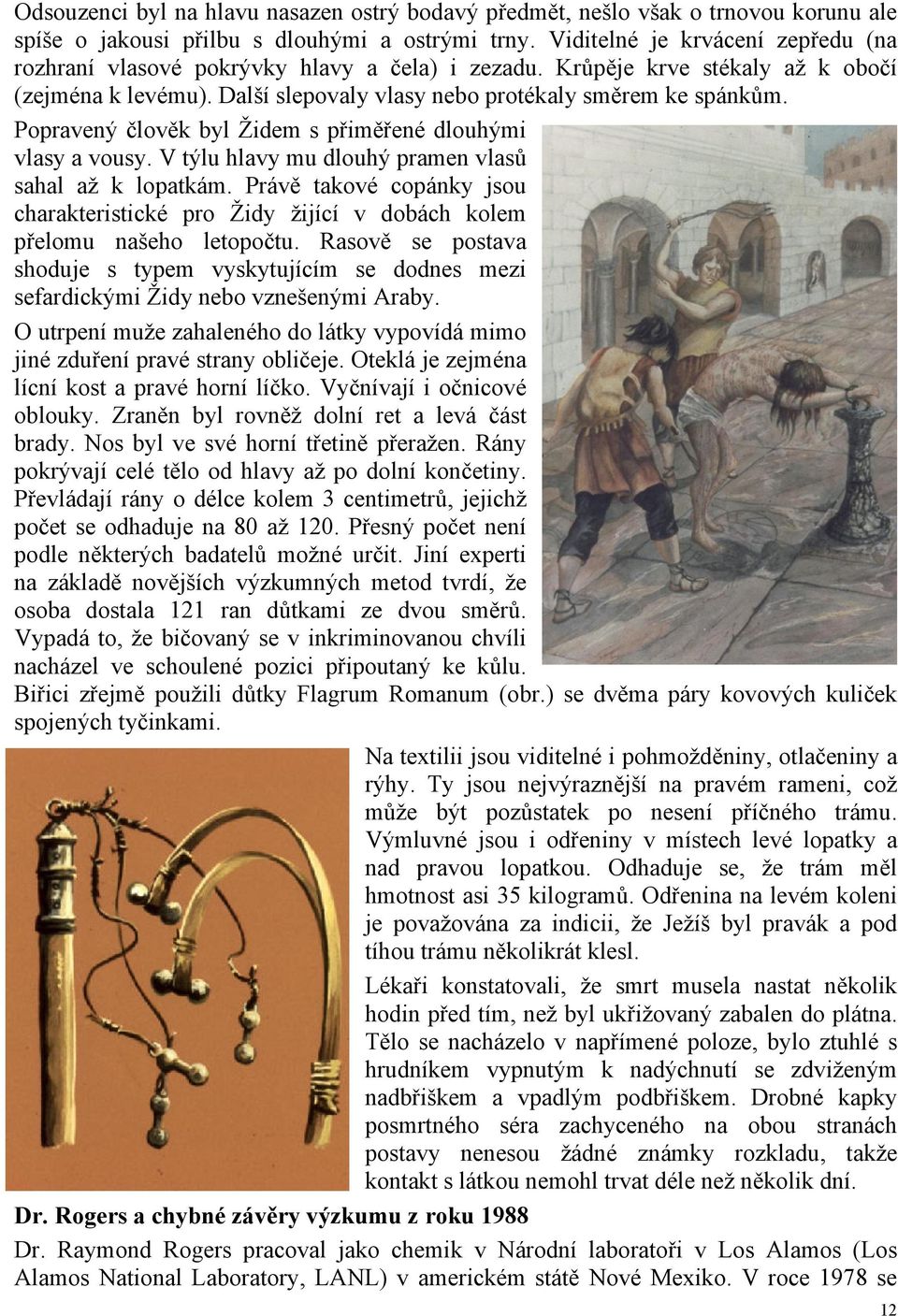 Popravený člověk byl Židem s přiměřené dlouhými vlasy a vousy. V týlu hlavy mu dlouhý pramen vlasů sahal až k lopatkám.