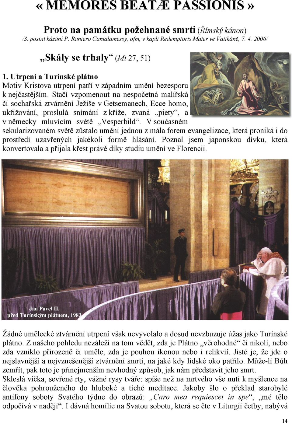 Stačí vzpomenout na nespočetná malířská či sochařská ztvárnění Ježíše v Getsemanech, Ecce homo, ukřižování, proslulá snímání z kříže, zvaná piety, a v německy mluvícím světě Vesperbild.