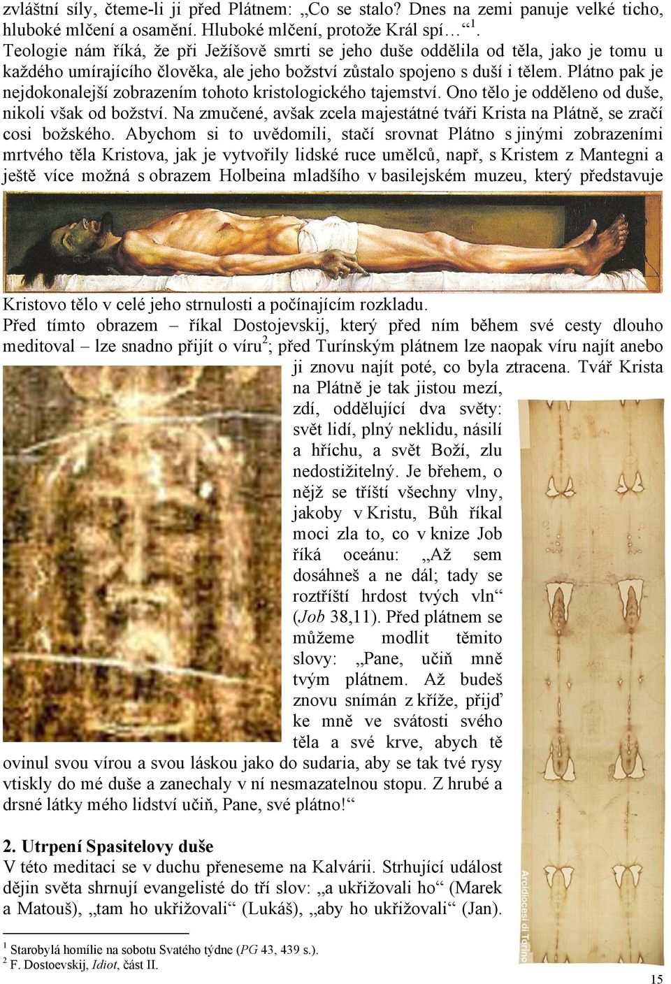 Plátno pak je nejdokonalejší zobrazením tohoto kristologického tajemství. Ono tělo je odděleno od duše, nikoli však od božství.