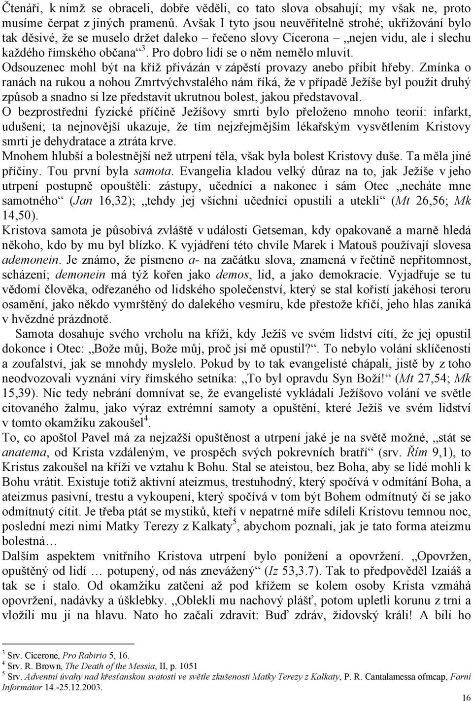 Pro dobro lidí se o něm nemělo mluvit. Odsouzenec mohl být na kříž přivázán v zápěstí provazy anebo přibit hřeby.