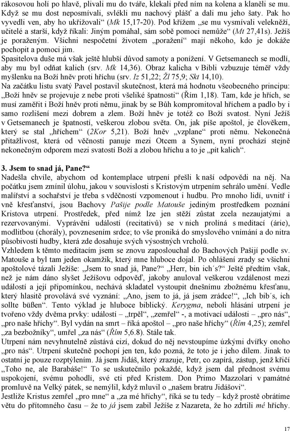 Všichni nespočetní životem poražení mají někoho, kdo je dokáže pochopit a pomoci jim. Spasitelova duše má však ještě hlubší důvod samoty a ponížení.