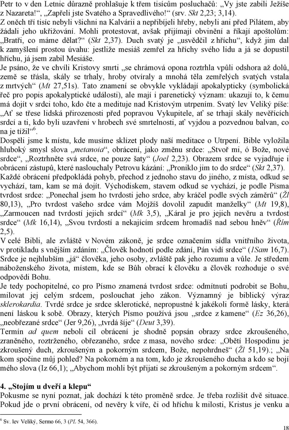 Mohli protestovat, avšak přijímají obvinění a říkají apoštolům: Bratři, co máme dělat? (Skt 2,37).