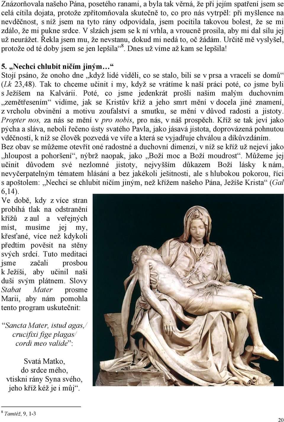 Řekla jsem mu, že nevstanu, dokud mi nedá to, oč žádám. Určitě mě vyslyšel, protože od té doby jsem se jen lepšila 8. Dnes už víme až kam se lepšila! 5.