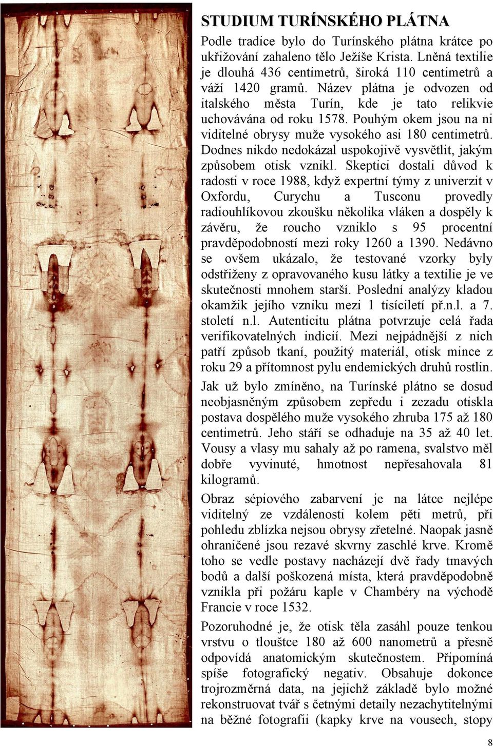 Dodnes nikdo nedokázal uspokojivě vysvětlit, jakým způsobem otisk vznikl.