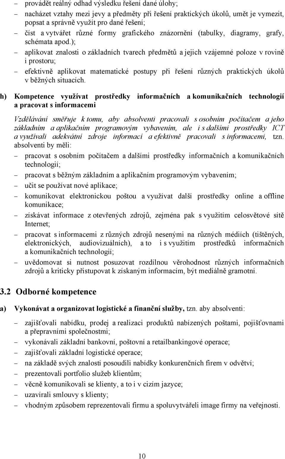 ); aplikovat znalosti o základních tvarech předmětů a jejich vzájemné poloze v rovině i prostoru; efektivně aplikovat matematické postupy při řešení různých praktických úkolů v běžných situacích.