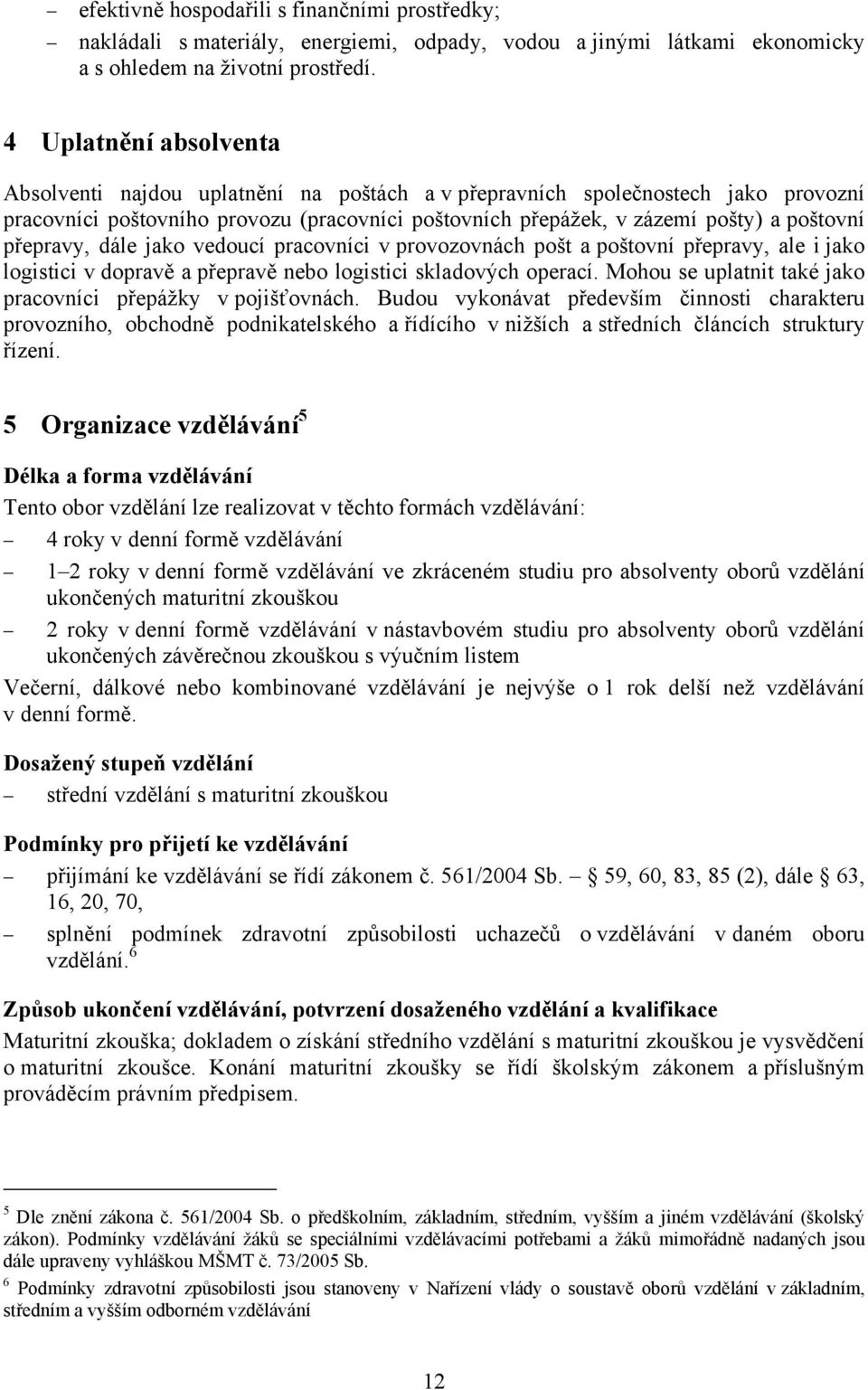 přepravy, dále jako vedoucí pracovníci v provozovnách pošt a poštovní přepravy, ale i jako logistici v dopravě a přepravě nebo logistici skladových operací.