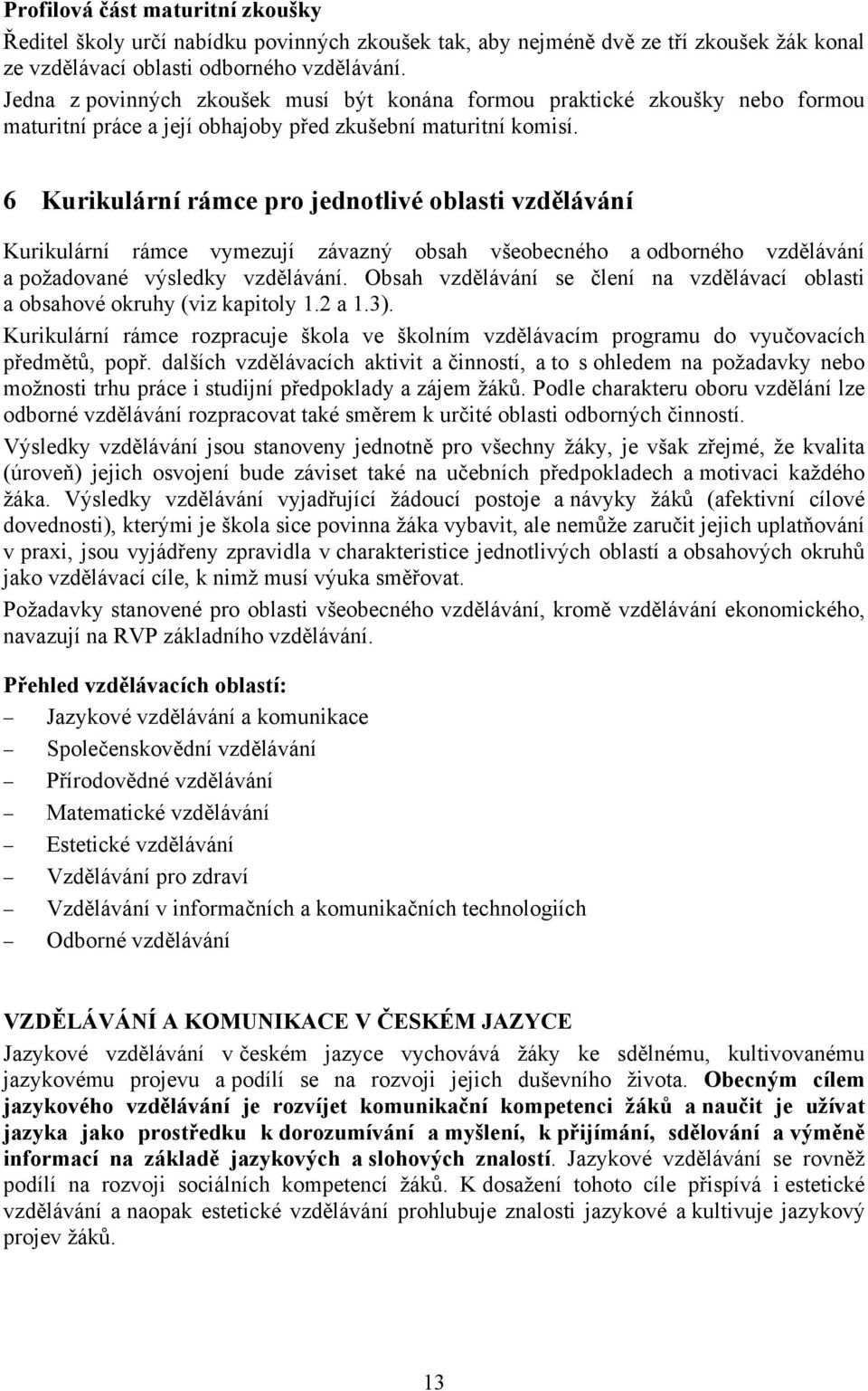 6 Kurikulární rámce pro jednotlivé oblasti vzdělávání Kurikulární rámce vymezují závazný obsah všeobecného a odborného vzdělávání a požadované výsledky vzdělávání.