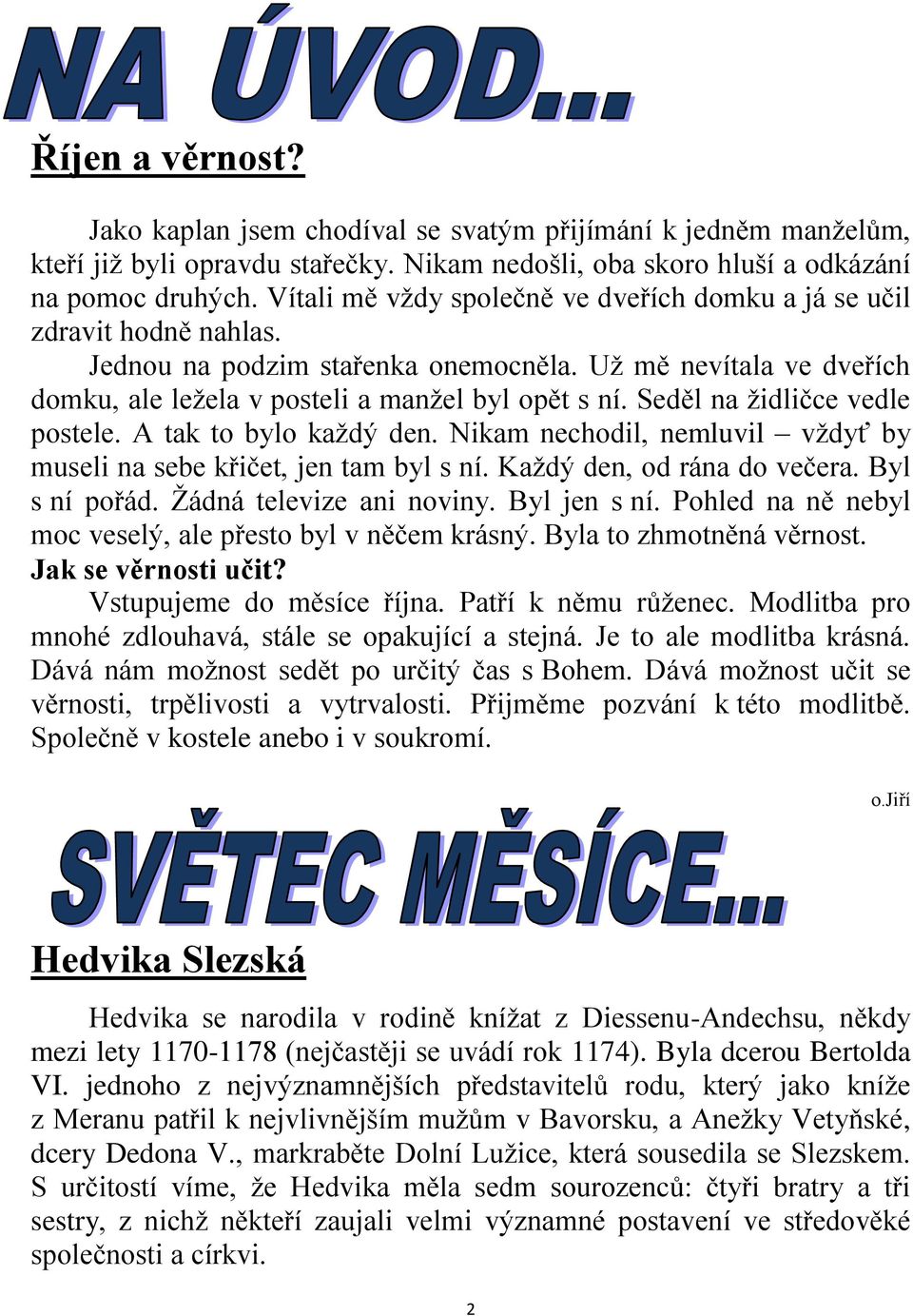 Seděl na ţidličce vedle postele. A tak to bylo kaţdý den. Nikam nechodil, nemluvil vţdyť by museli na sebe křičet, jen tam byl s ní. Kaţdý den, od rána do večera. Byl s ní pořád.