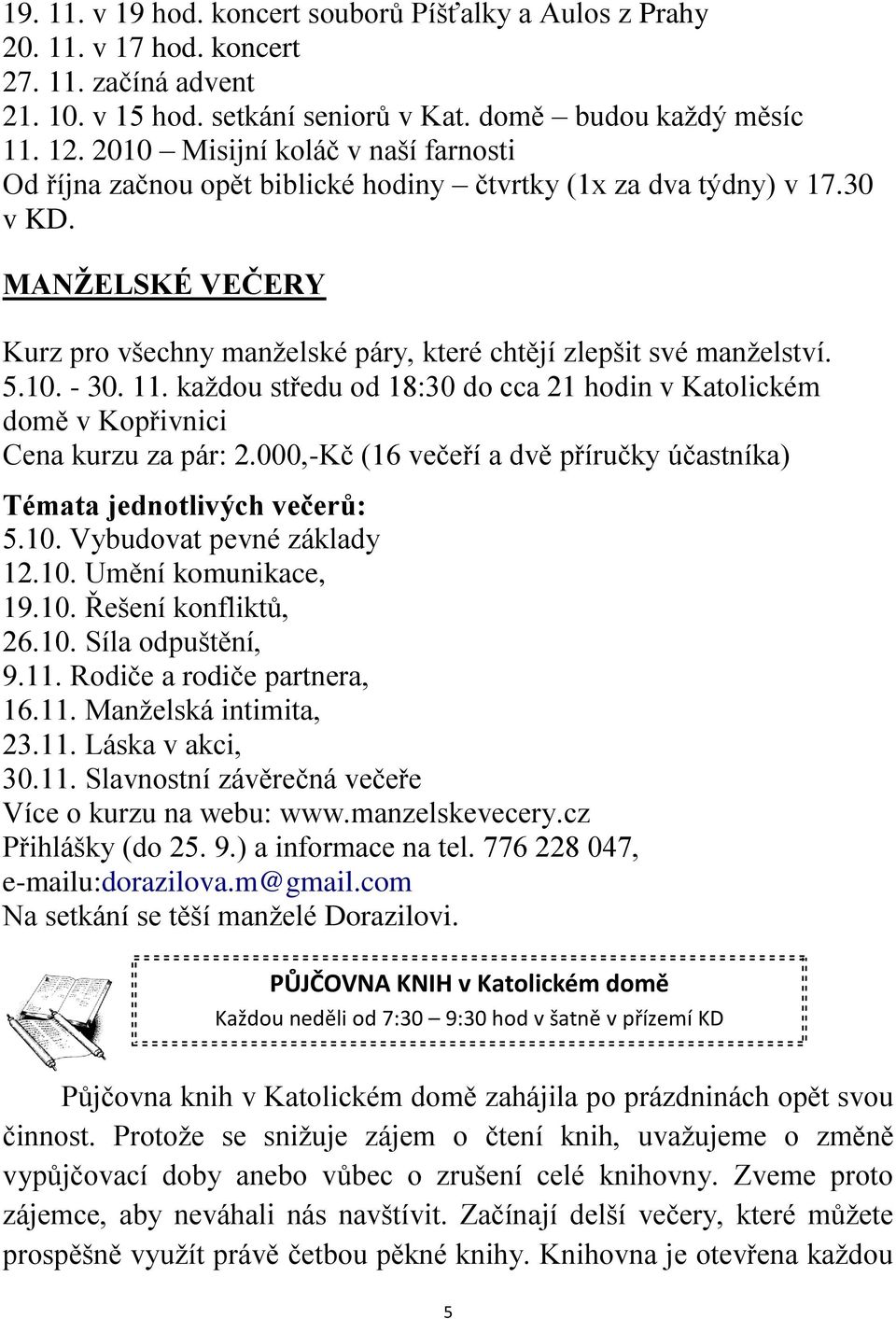 5.10. - 30. 11. kaţdou středu od 18:30 do cca 21 hodin v Katolickém domě v Kopřivnici Cena kurzu za pár: 2.000,-Kč (16 večeří a dvě příručky účastníka) Témata jednotlivých večerů: 5.10. Vybudovat pevné základy 12.