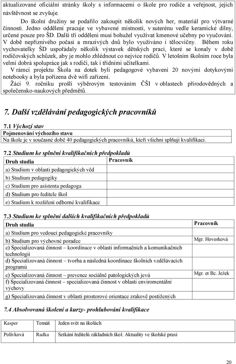 Další tři oddělení musí bohužel využívat kmenové učebny po vyučování. V době nepříznivého počasí a mrazivých dnů bylo využíváno i tělocvičny.