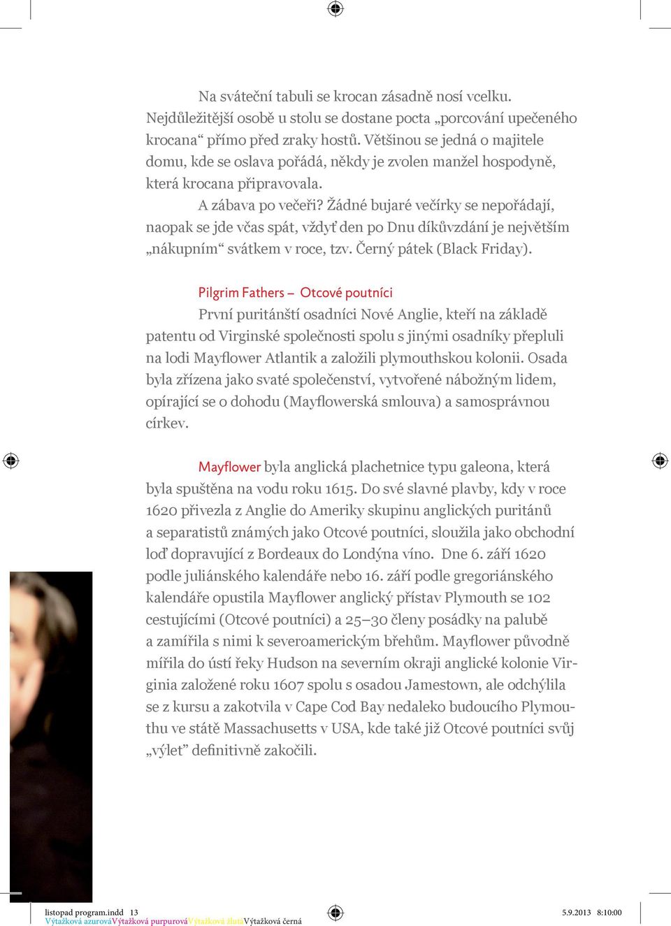 Žádné bujaré večírky se nepořádají, naopak se jde včas spát, vždyť den po Dnu díkůvzdání je největším nákupním svátkem v roce, tzv. Černý pátek (Black Friday).