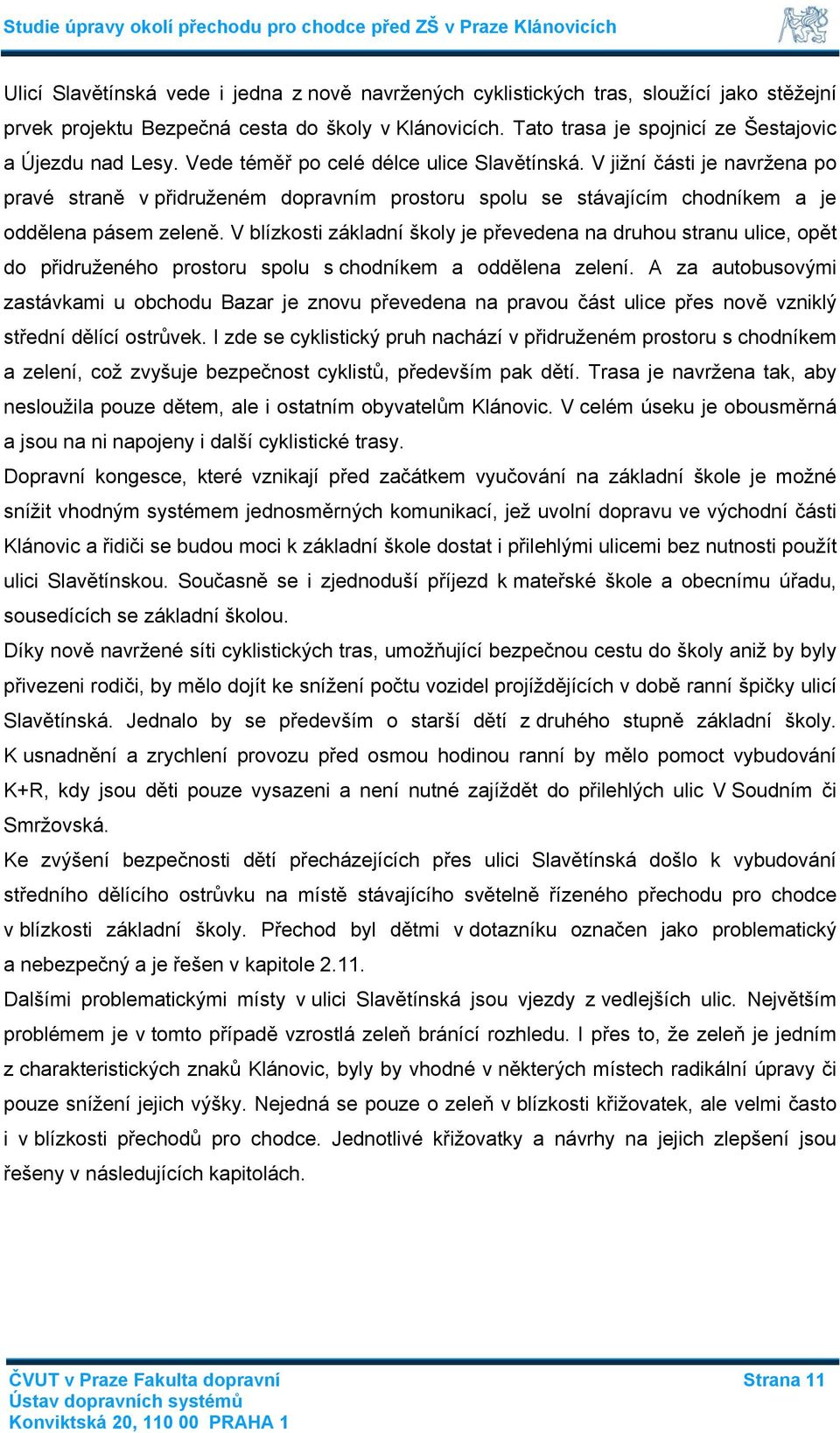 V jižní části je navržena po pravé straně v přidruženém dopravním prostoru spolu se stávajícím chodníkem a je oddělena pásem zeleně.