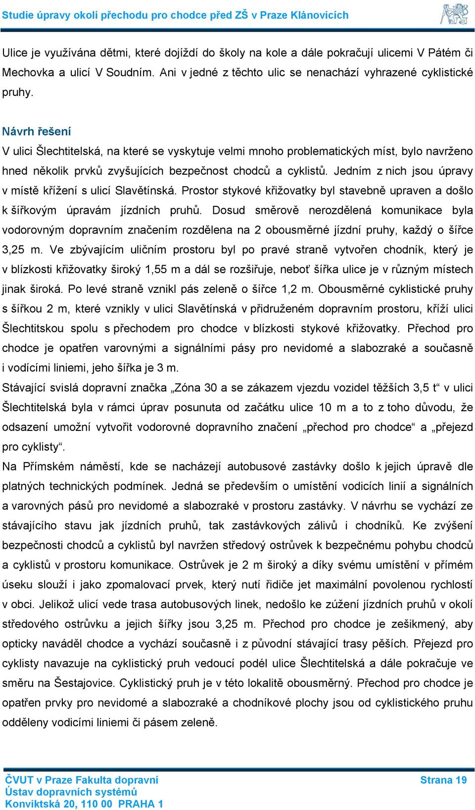 Jedním z nich jsou úpravy v místě křížení s ulicí Slavětínská. Prostor stykové křižovatky byl stavebně upraven a došlo k šířkovým úpravám jízdních pruhů.