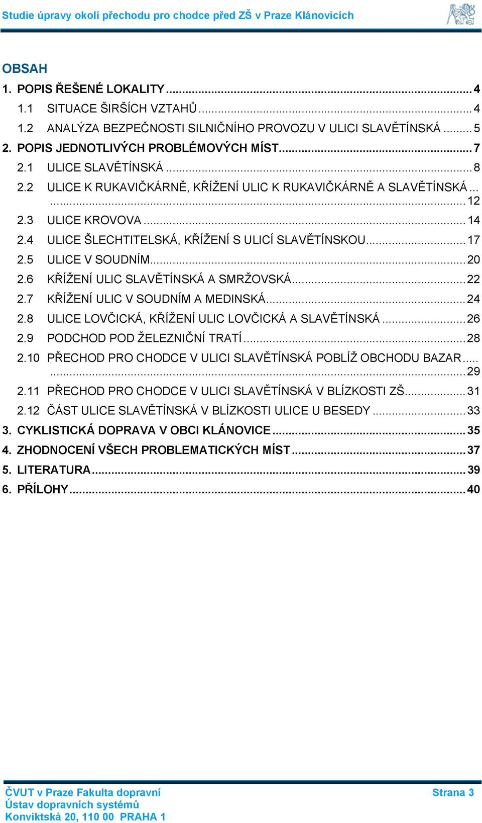 6 KŘÍŽENÍ ULIC SLAVĚTÍNSKÁ A SMRŽOVSKÁ...22 2.7 KŘÍŽENÍ ULIC V SOUDNÍM A MEDINSKÁ...24 2.8 ULICE LOVČICKÁ, KŘÍŽENÍ ULIC LOVČICKÁ A SLAVĚTÍNSKÁ...26 2.9 PODCHOD POD ŽELEZNIČNÍ TRATÍ...28 2.