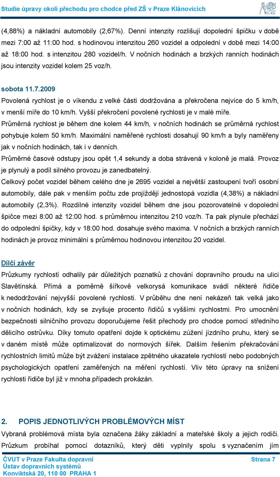 2009 Povolená rychlost je o víkendu z velké části dodržována a překročena nejvíce do 5 km/h, v menší míře do 10 km/h. Vyšší překročení povolené rychlosti je v malé míře.