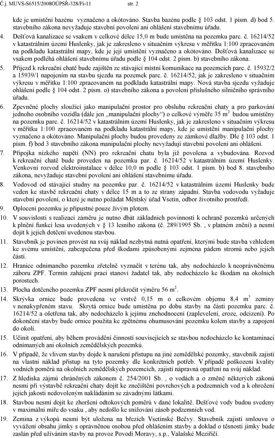 16214/52 v katastrálním území Huslenky, jak je zakresleno v situačním výkresu v měřítku 1:100 zpracovaném na podkladu katastrální mapy, kde je její umístění vyznačeno a okótováno.