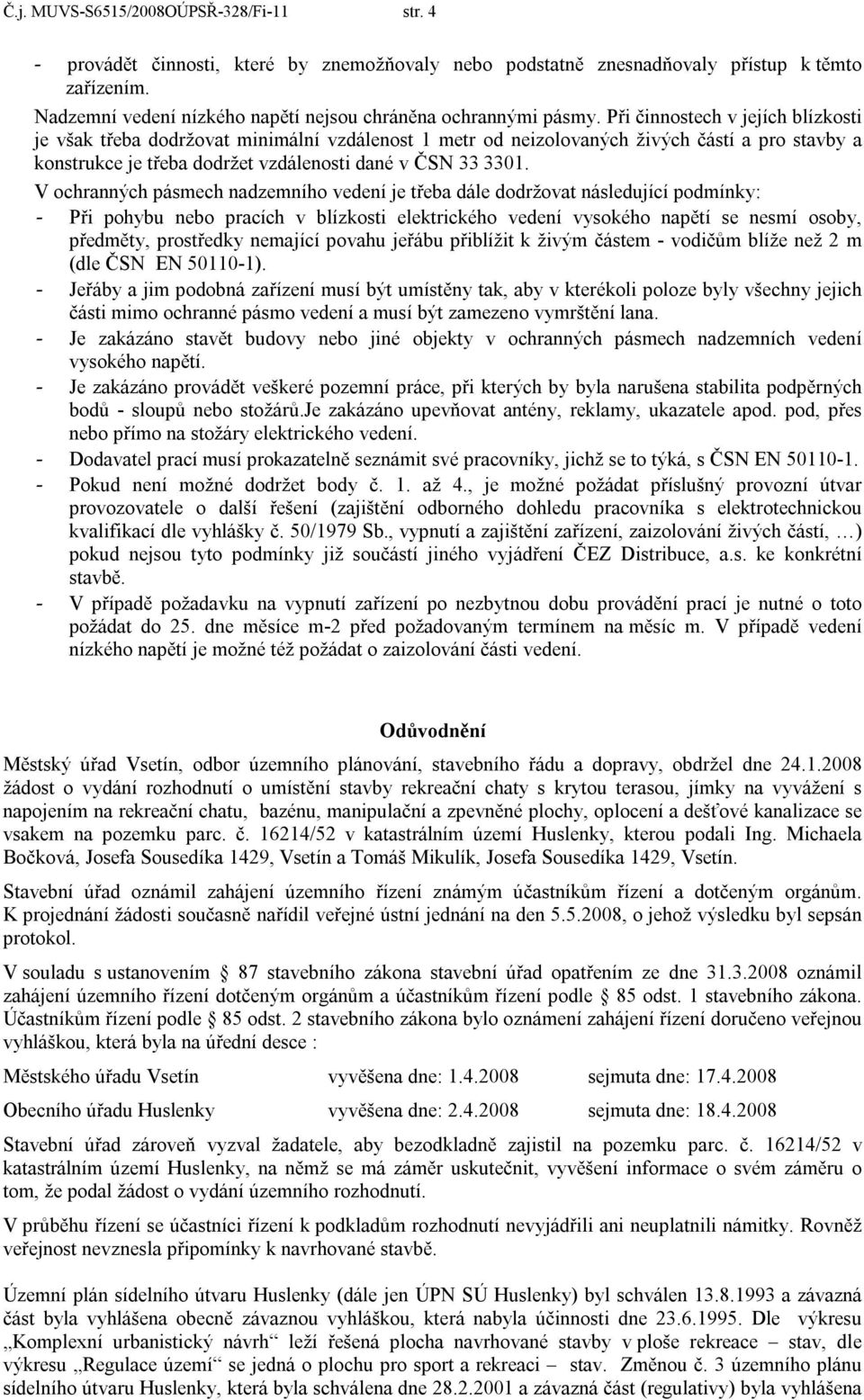 Při činnostech v jejích blízkosti je však třeba dodržovat minimální vzdálenost 1 metr od neizolovaných živých částí a pro stavby a konstrukce je třeba dodržet vzdálenosti dané v ČSN 33 3301.