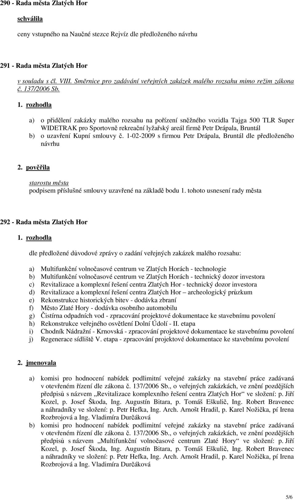 a) o přidělení zakázky malého rozsahu na pořízení sněžného vozidla Tajga 500 TLR Super WIDETRAK pro Sportovně rekreační lyžařský areál firmě Petr Drápala, Bruntál b) o uzavření Kupní smlouvy č.