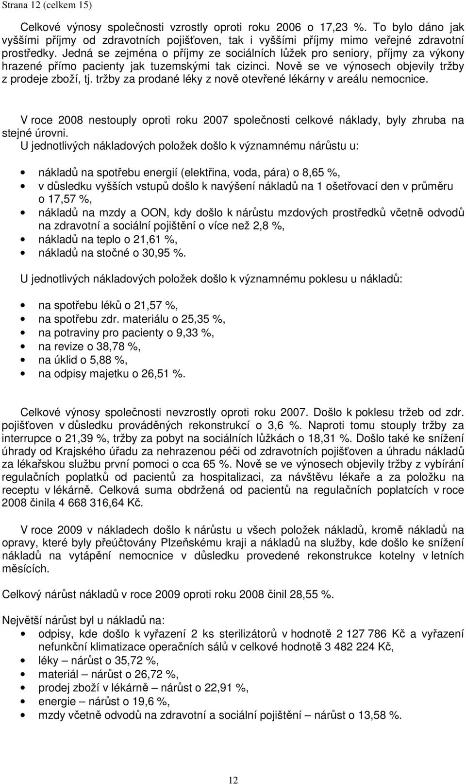 tržby za prodané léky z nově otevřené lékárny v areálu nemocnice. V roce 2008 nestouply oproti roku 2007 společnosti celkové náklady, byly zhruba na stejné úrovni.