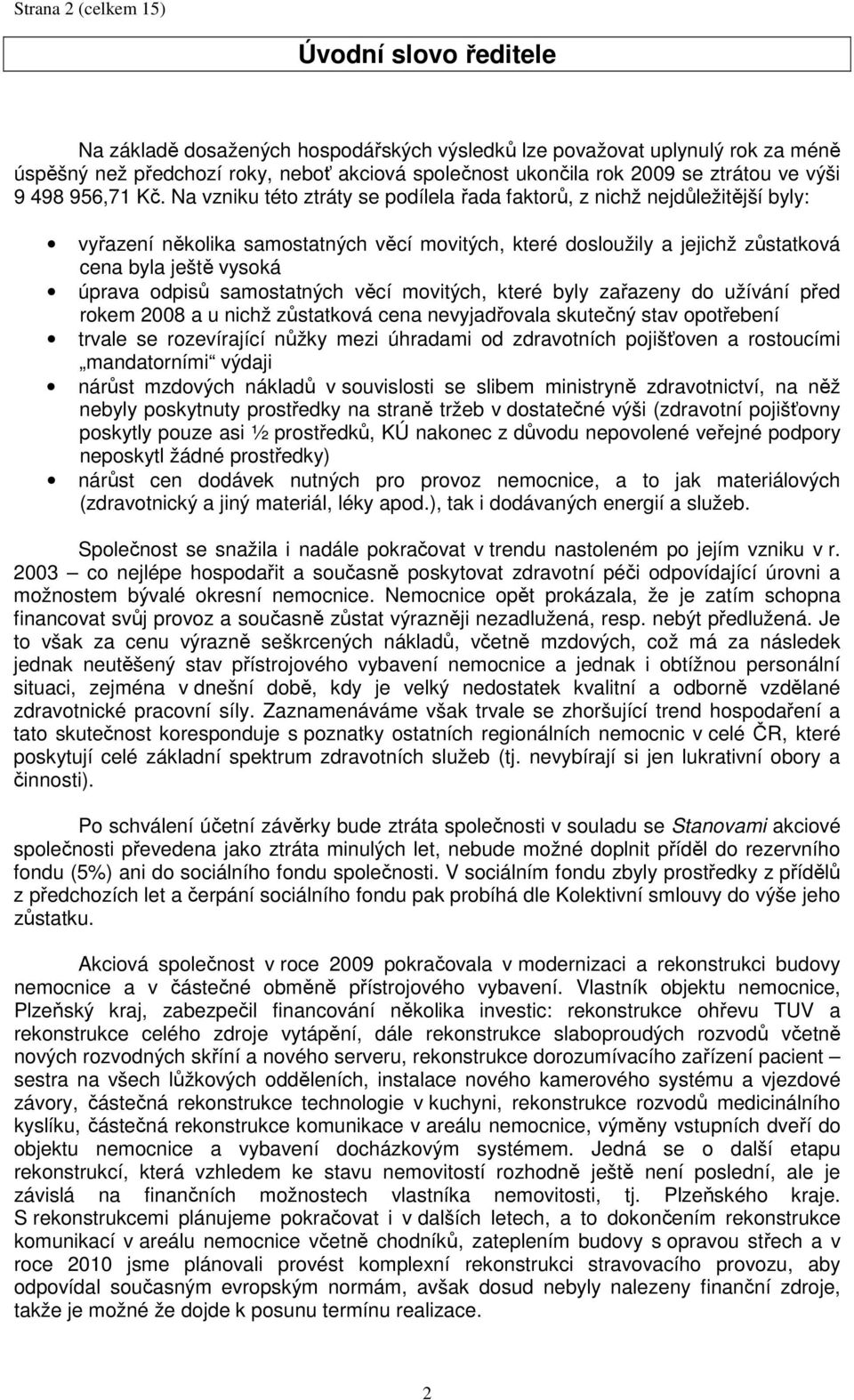 Na vzniku této ztráty se podílela řada faktorů, z nichž nejdůležitější byly: vyřazení několika samostatných věcí movitých, které dosloužily a jejichž zůstatková cena byla ještě vysoká úprava odpisů