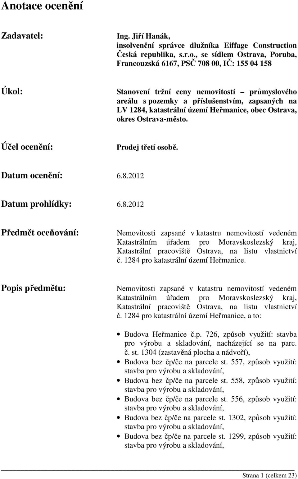 Datum ocenění: 6.8.2012 Datum prohlídky: 6.8.2012 Předmět oceňování: Nemovitosti zapsané v katastru nemovitostí vedeném Katastrálním úřadem pro Moravskoslezský kraj, Katastrální pracoviště Ostrava, na listu vlastnictví č.