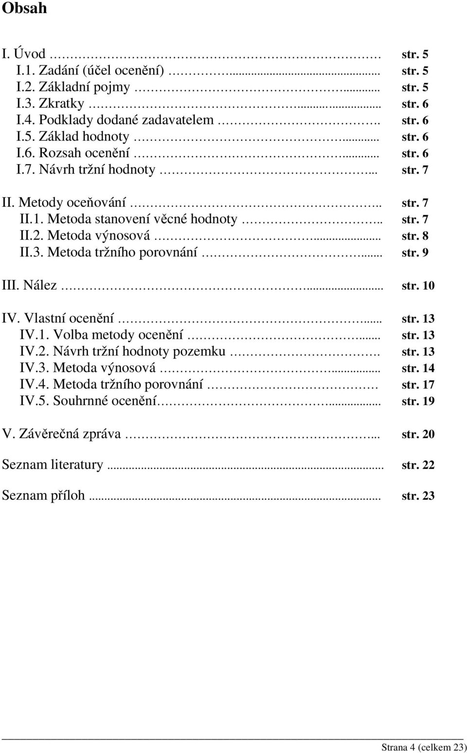 .. str. 9 III. Nález... str. 10 IV. Vlastní ocenění... str. 13 IV.1. Volba metody ocenění... str. 13 IV.2. Návrh tržní hodnoty pozemku. str. 13 IV.3. Metoda výnosová... str. 14 