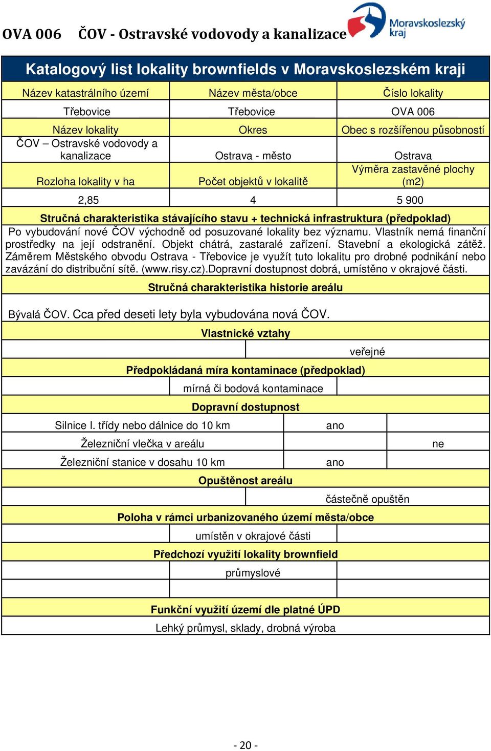 Stručná charakteristika stávajícího stavu + technická infrastruktura (předpoklad) Po vybudování nové ČOV východně od posuzované lokality bez významu.